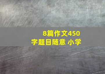 8篇作文450字题目随意 小学